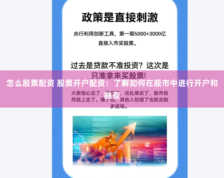 怎么股票配资 股票开户配资：了解如何在股市中进行开户和融资