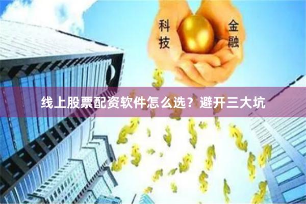 线上股票配资软件怎么选？避开三大坑